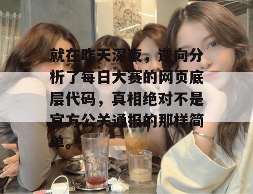 就在昨天深夜，逆向分析了每日大赛的网页底层代码，真相绝对不是官方公关通报的那样简单。