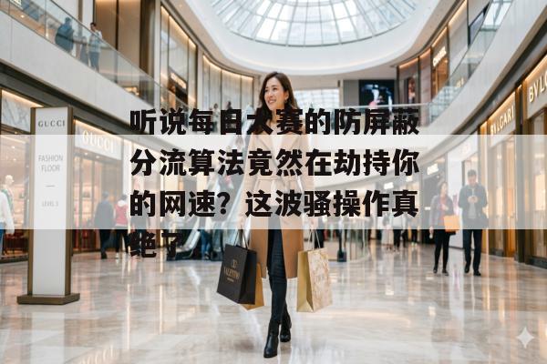 听说每日大赛的防屏蔽分流算法竟然在劫持你的网速？这波骚操作真绝了，