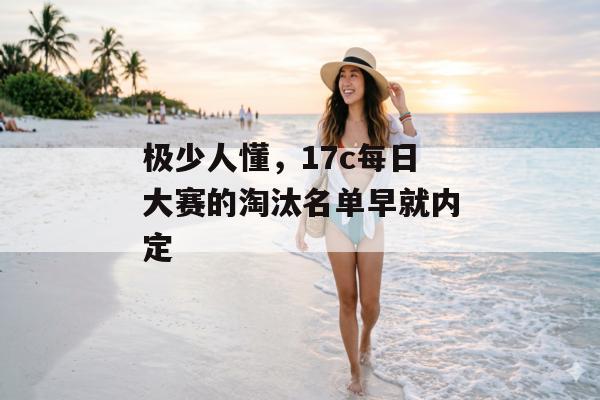 极少人懂，17c每日大赛的淘汰名单早就内定
